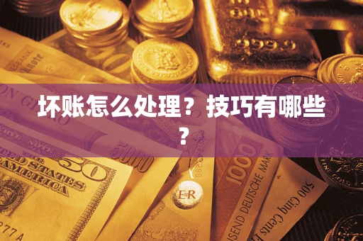 济南坏账怎么处理?技巧有哪些? 济南坏账怎么处理?技巧有哪些?
