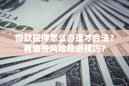 济南借款抵押怎么办理才合法?有哪些风险规避技巧? 济南借款抵押怎么办理才合法?有哪些风险规避技巧?